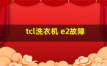 tcl洗衣机 e2故障